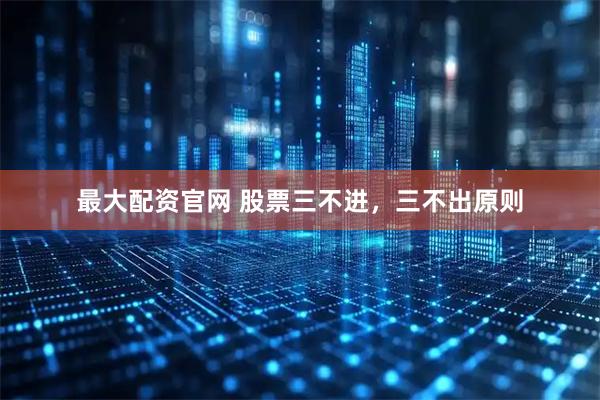 最大配资官网 股票三不进，三不出原则