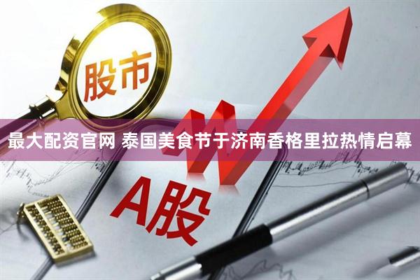 最大配资官网 泰国美食节于济南香格里拉热情启幕