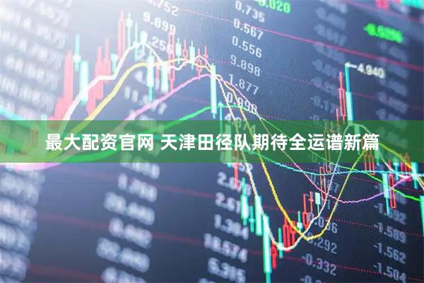 最大配资官网 天津田径队期待全运谱新篇