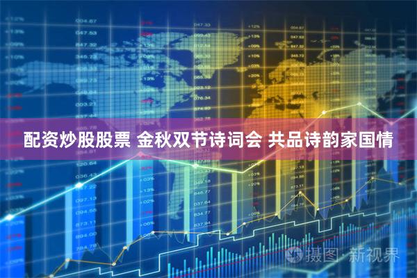 配资炒股股票 金秋双节诗词会 共品诗韵家国情