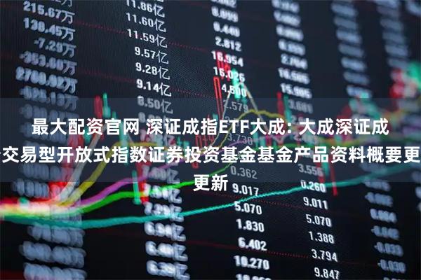 最大配资官网 深证成指ETF大成: 大成深证成份交易型开放式指数证券投资基金基金产品资料概要更新